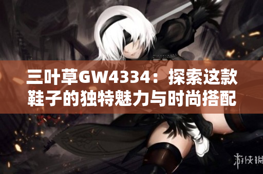 三叶草GW4334：探索这款鞋子的独特魅力与时尚搭配技巧