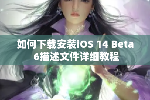 如何下载安装iOS 14 Beta 6描述文件详细教程