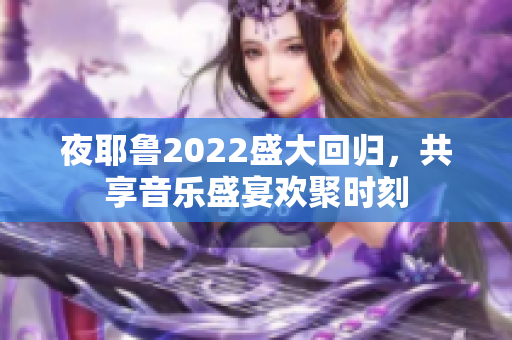 夜耶鲁2022盛大回归，共享音乐盛宴欢聚时刻