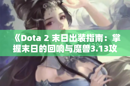 《Dota 2 末日出装指南：掌握末日的回响与魔兽3.13攻略》