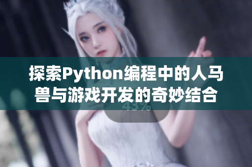 探索Python编程中的人马兽与游戏开发的奇妙结合