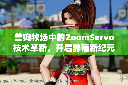 兽狗牧场中的ZoomServo技术革新，开启养殖新纪元