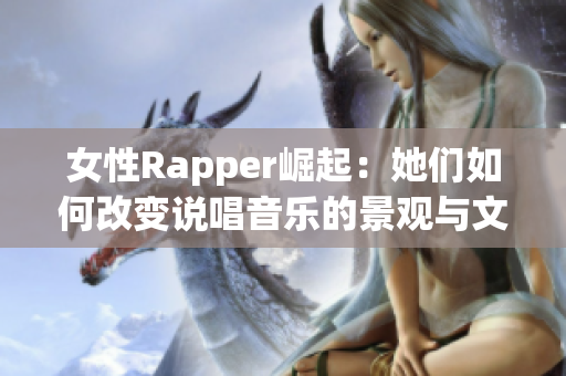 女性Rapper崛起：她们如何改变说唱音乐的景观与文化