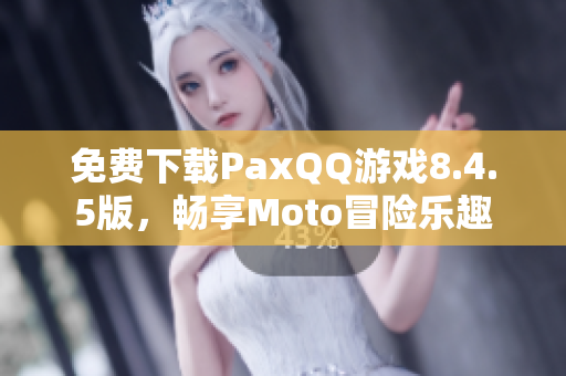 免费下载PaxQQ游戏8.4.5版，畅享Moto冒险乐趣