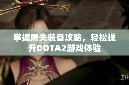 掌握屠夫装备攻略，轻松提升DOTA2游戏体验