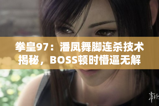 拳皇97：潘凤舞脚连杀技术揭秘，BOSS顿时懵逼无解