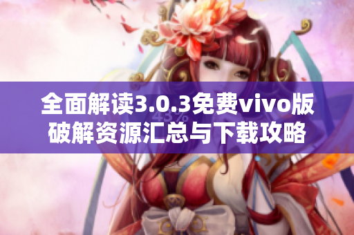 全面解读3.0.3免费vivo版破解资源汇总与下载攻略