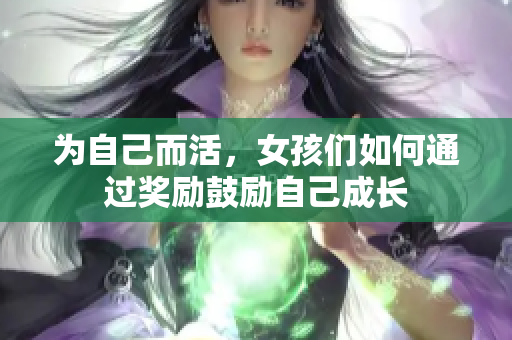 为自己而活，女孩们如何通过奖励鼓励自己成长