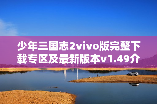 少年三国志2vivo版完整下载专区及最新版本v1.49介绍