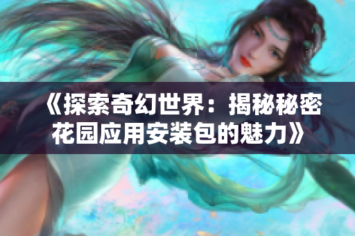 《探索奇幻世界：揭秘秘密花园应用安装包的魅力》