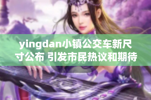 yingdan小镇公交车新尺寸公布 引发市民热议和期待