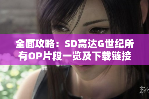 全面攻略：SD高达G世纪所有OP片段一览及下载链接分享