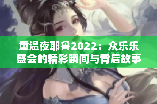 重温夜耶鲁2022：众乐乐盛会的精彩瞬间与背后故事