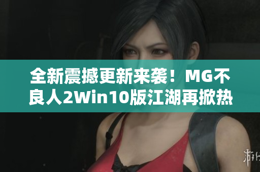 全新震撼更新来袭！MG不良人2Win10版江湖再掀热潮