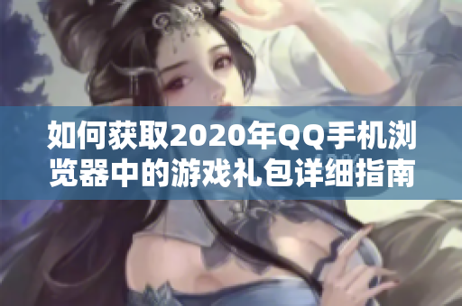 如何获取2020年QQ手机浏览器中的游戏礼包详细指南