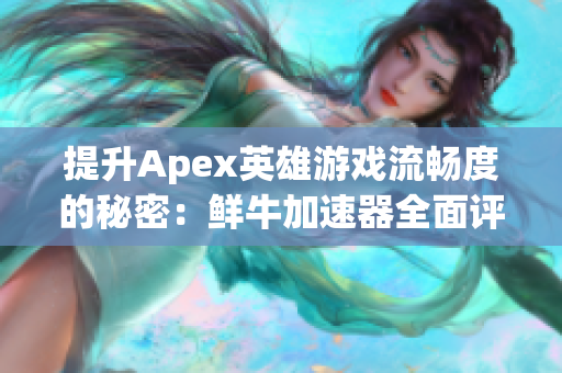 提升Apex英雄游戏流畅度的秘密：鲜牛加速器全面评测