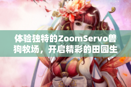 体验独特的ZoomServo兽狗牧场，开启精彩的田园生活之旅