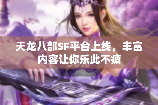 天龙八部SF平台上线，丰富内容让你乐此不疲