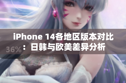 iPhone 14各地区版本对比：日韩与欧美差异分析