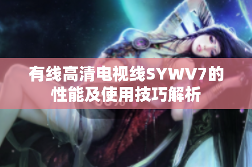 有线高清电视线SYWV7的性能及使用技巧解析