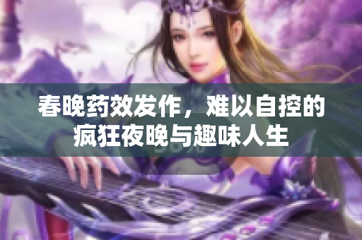 春晚药效发作，难以自控的疯狂夜晚与趣味人生