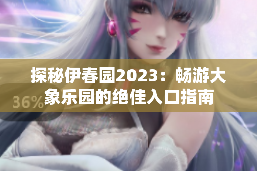 探秘伊春园2023：畅游大象乐园的绝佳入口指南