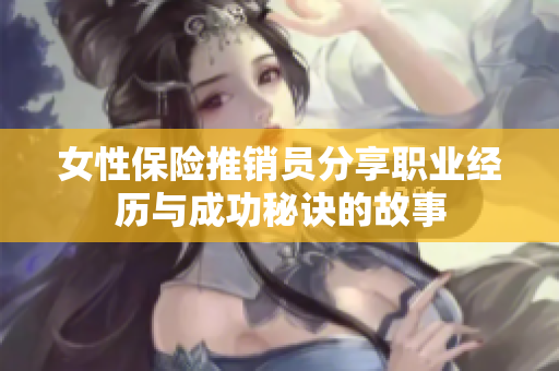 女性保险推销员分享职业经历与成功秘诀的故事