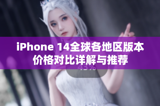 iPhone 14全球各地区版本价格对比详解与推荐