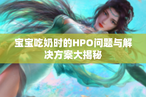 宝宝吃奶时的HPO问题与解决方案大揭秘