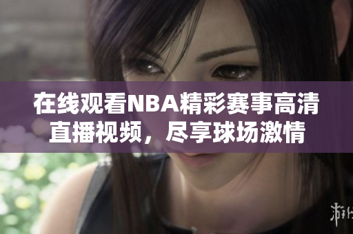 在线观看NBA精彩赛事高清直播视频，尽享球场激情