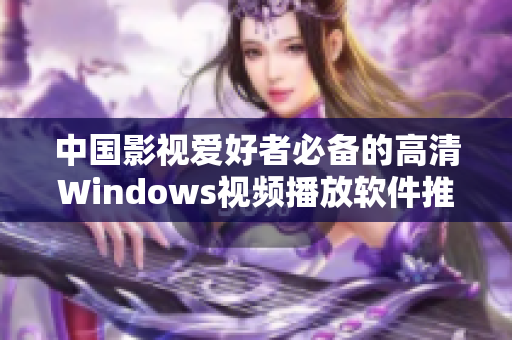 中国影视爱好者必备的高清Windows视频播放软件推荐