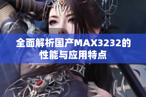 全面解析国产MAX3232的性能与应用特点