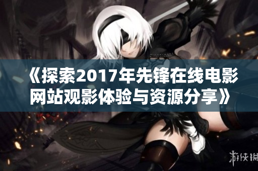 《探索2017年先锋在线电影网站观影体验与资源分享》