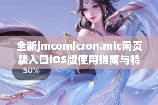 全新jmcomicron.mic网页版入口iOS版使用指南与特色介绍