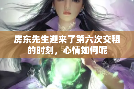 房东先生迎来了第六次交租的时刻，心情如何呢