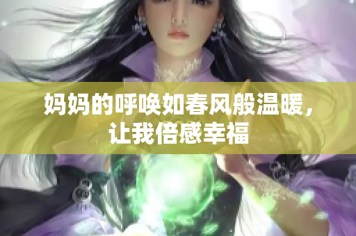 妈妈的呼唤如春风般温暖，让我倍感幸福