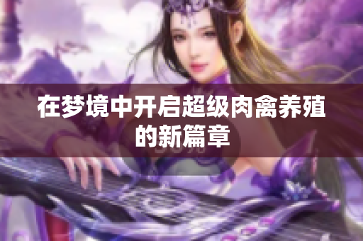 在梦境中开启超级肉禽养殖的新篇章