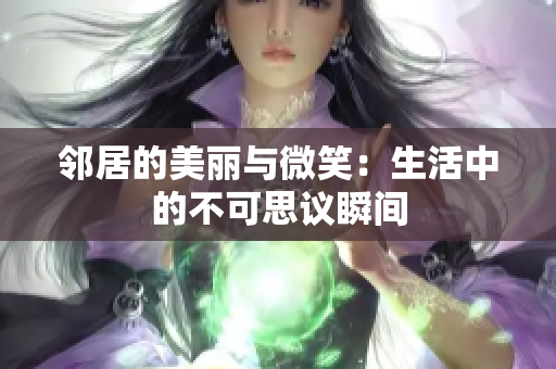 邻居的美丽与微笑：生活中的不可思议瞬间