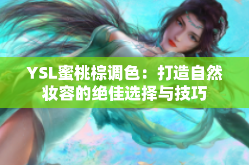 YSL蜜桃棕调色：打造自然妆容的绝佳选择与技巧