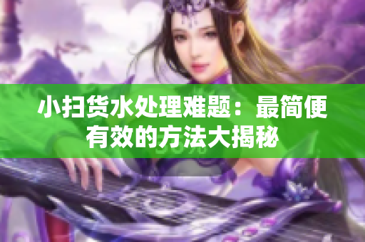 小扫货水处理难题：最简便有效的方法大揭秘