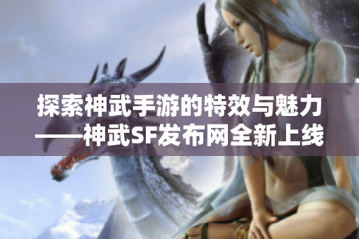 探索神武手游的特效与魅力——神武SF发布网全新上线