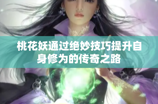 桃花妖通过绝妙技巧提升自身修为的传奇之路