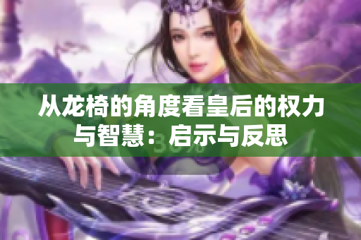 从龙椅的角度看皇后的权力与智慧：启示与反思