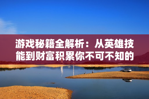 游戏秘籍全解析：从英雄技能到财富积累你不可不知的玩法诀窍