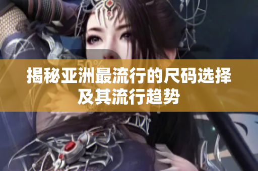 揭秘亚洲最流行的尺码选择及其流行趋势