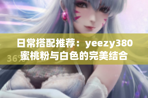 日常搭配推荐：yeezy380蜜桃粉与白色的完美结合