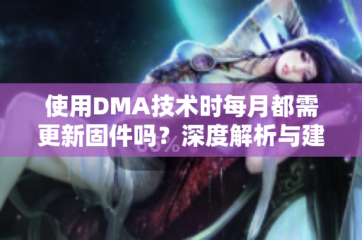 使用DMA技术时每月都需更新固件吗？深度解析与建议