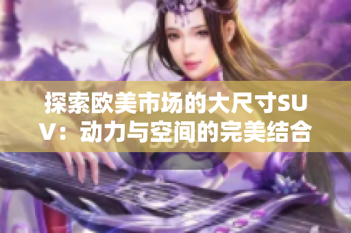 探索欧美市场的大尺寸SUV：动力与空间的完美结合