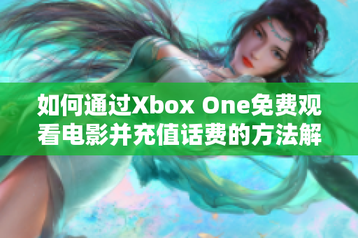 如何通过Xbox One免费观看电影并充值话费的方法解析