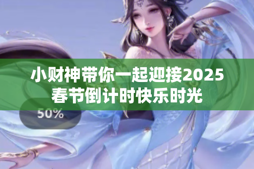 小财神带你一起迎接2025春节倒计时快乐时光